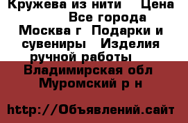 Кружева из нити  › Цена ­ 200 - Все города, Москва г. Подарки и сувениры » Изделия ручной работы   . Владимирская обл.,Муромский р-н